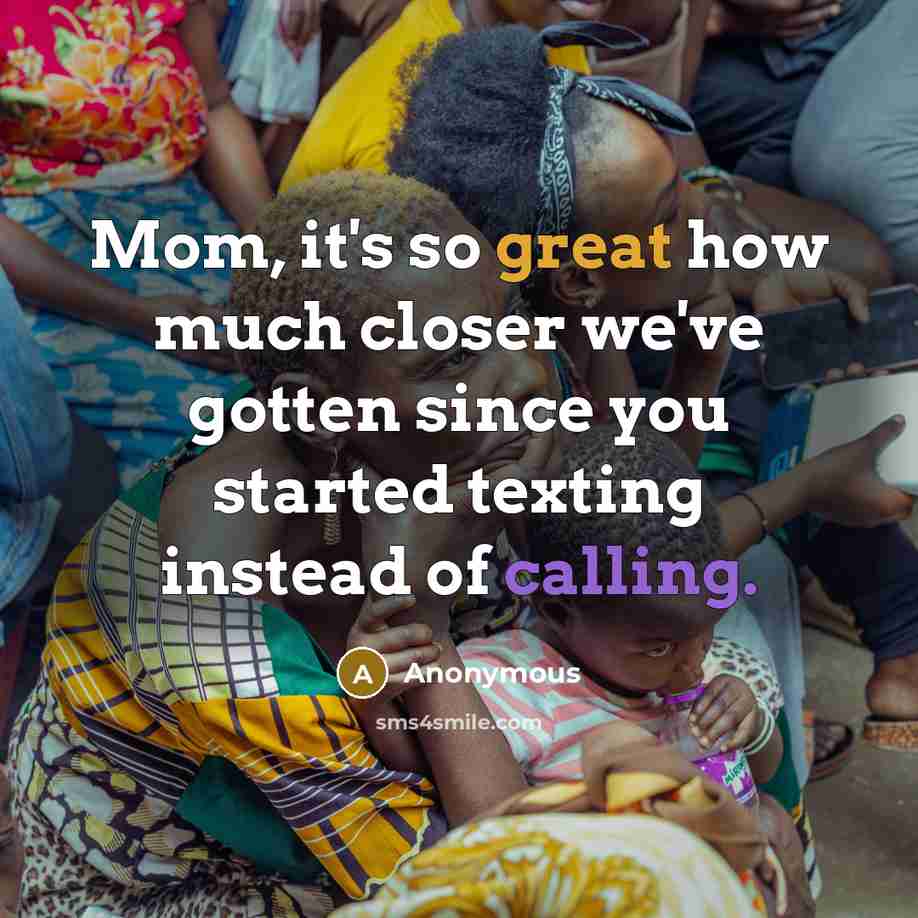 “Mom, it's so great how much closer we've gotten since you started texting instead of calling.” quote by Anonymous