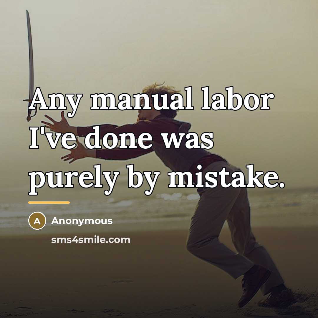 “Any manual labor I've done was purely by mistake.…” quote by Anonymous