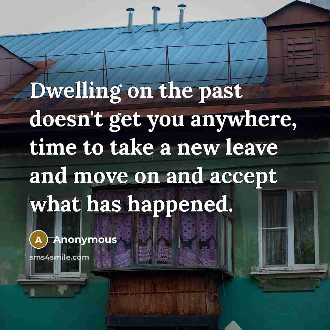 “Dwelling on the past doesn't get you anywhere, time to…” quote by Anonymous