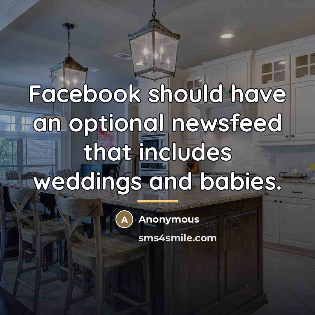 “Facebook should have an optional newsfeed that includes weddings and…” quote by Anonymous