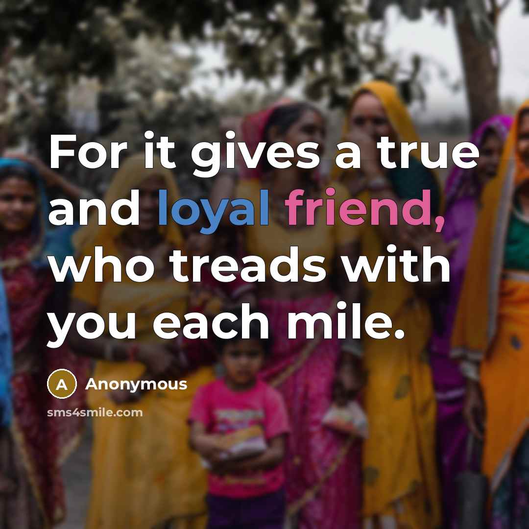 “For it gives a true and loyal friend, who treads…” quote by Anonymous