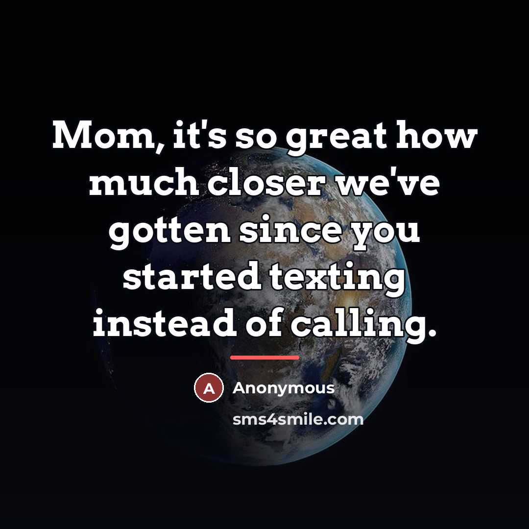 “Mom, it's so great how much closer we've gotten since…” quote by Anonymous