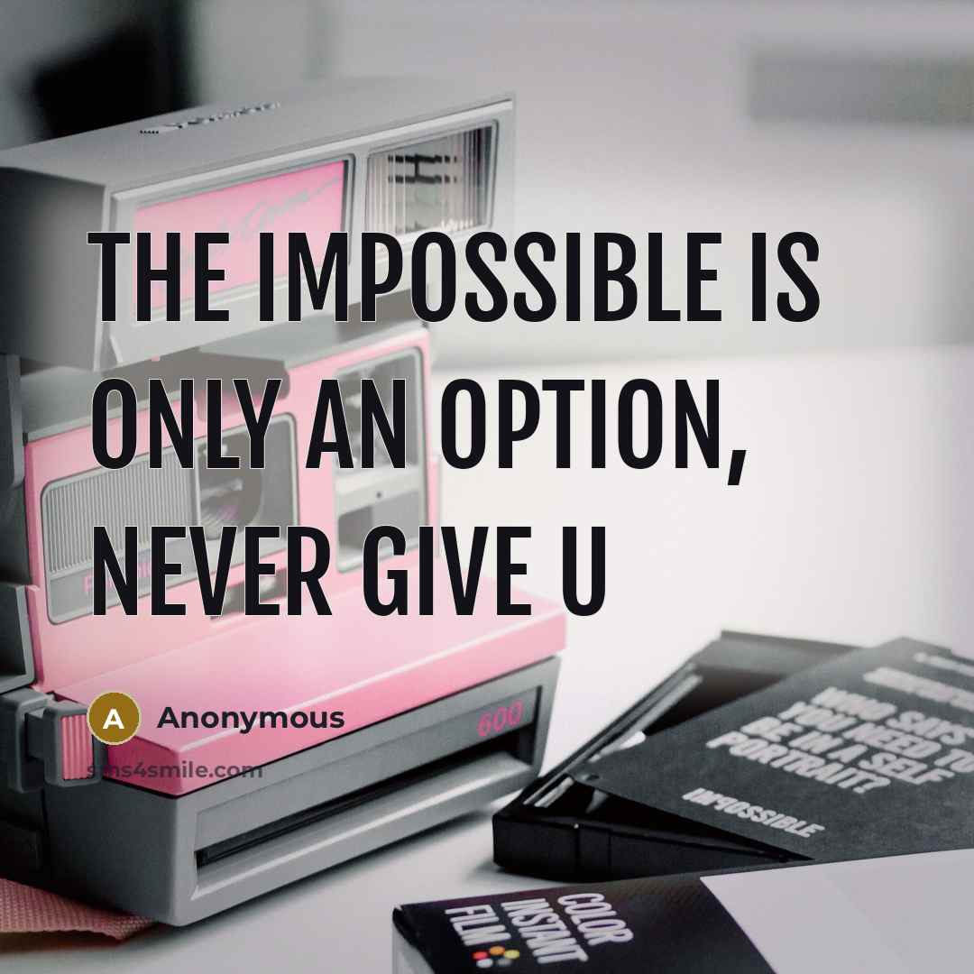 “The impossible is only an option, never give u” quote by Anonymous