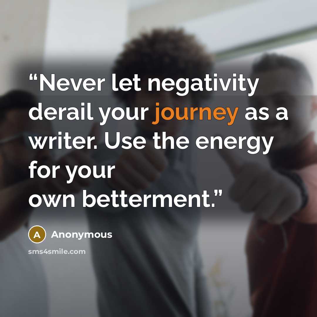 “Never let negativity derail your journey as a writer. Use the energy for your own betterment.” quote by Anonymous