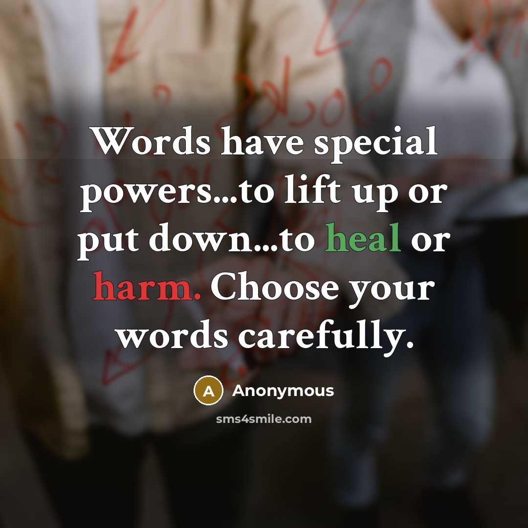 “Words have special powers...to lift up or put down...to heal or harm. Choose your words carefully.” quote by Anonymous