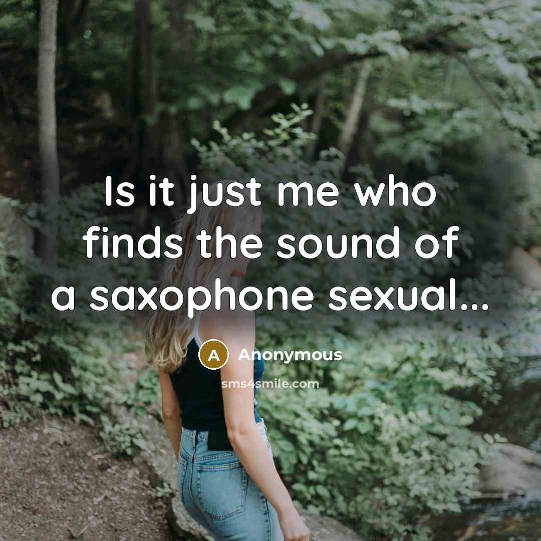 “Is it just me who finds the sound of a saxophone sexual...” quote by Anonymous
