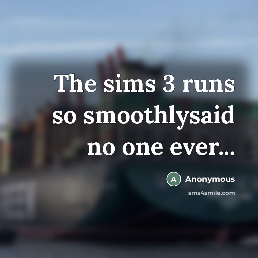 “The sims 3 runs so smoothlysaid no one ever...” quote by Anonymous