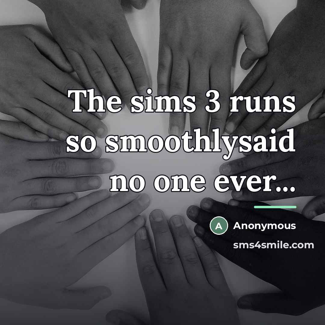 “The sims 3 runs so smoothlysaid no one ever...…” quote by Anonymous