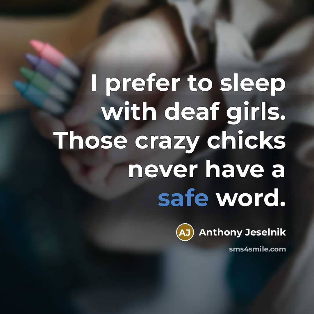 “I prefer to sleep with deaf girls. Those crazy chicks…” quote by Anthony Jeselnik