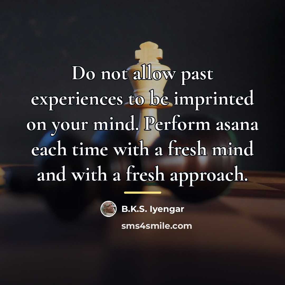 “Do not allow past experiences to be imprinted on your…” quote by B.K.S. Iyengar