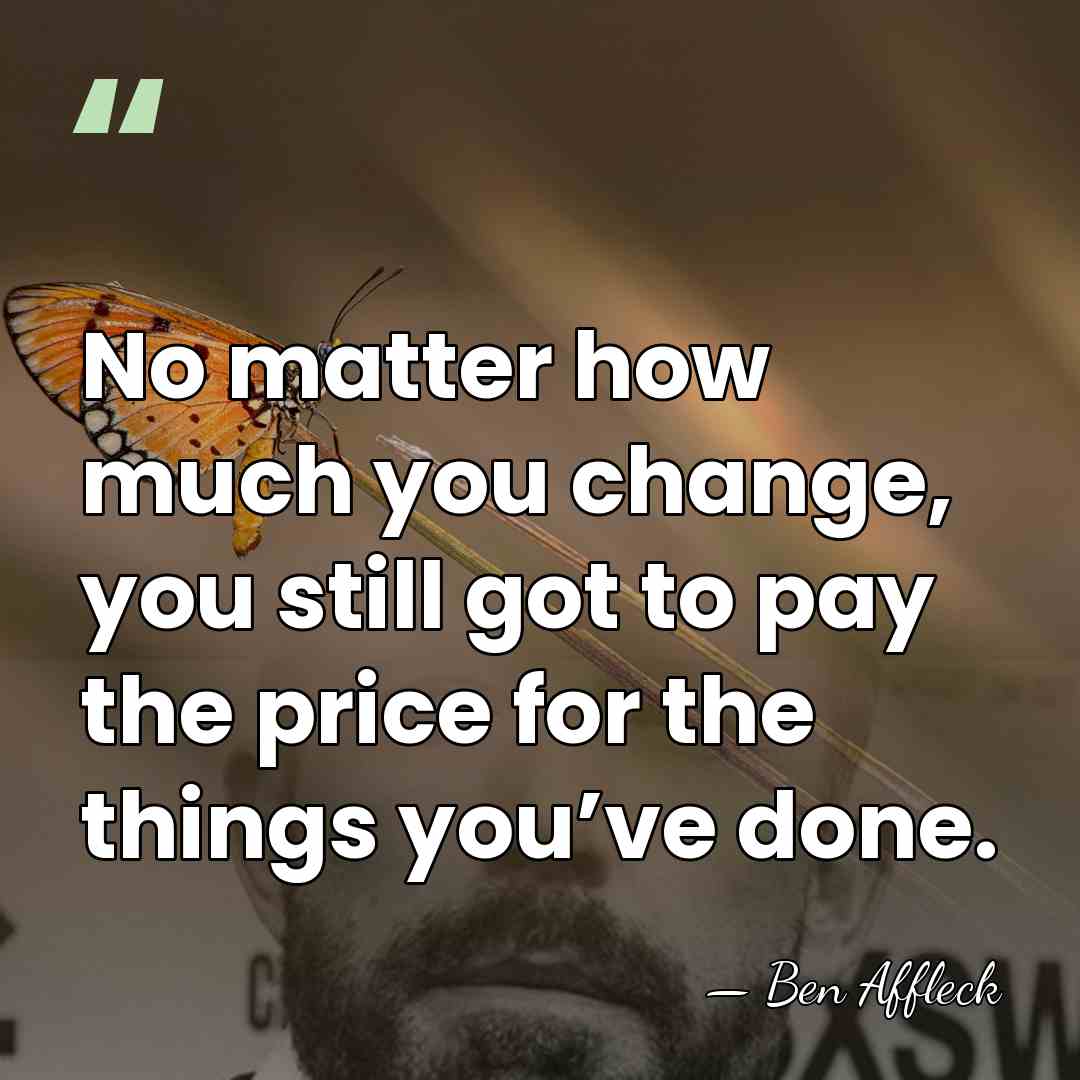 No matter how much you change, you still got to pay the&hellip; - Ben Affleck