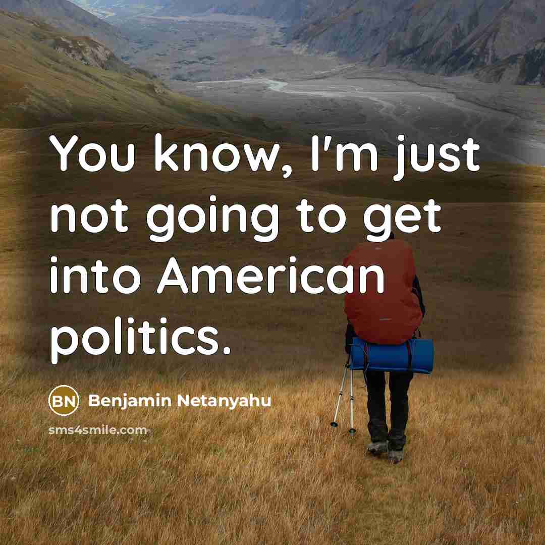 “You know, I'm just not going to get into American…” quote by Benjamin Netanyahu
