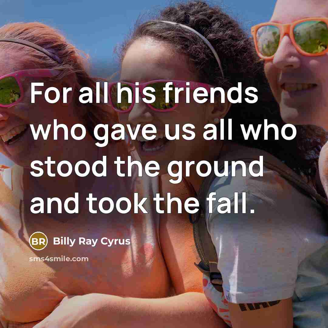 “For all his friends who gave us all who stood…” quote by Billy Ray Cyrus