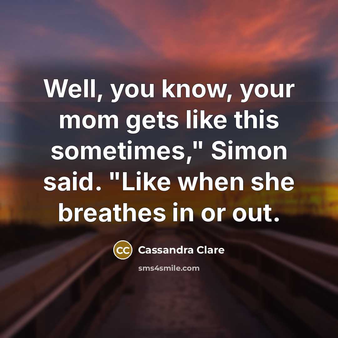 “Well, you know, your mom gets like this sometimes," Simon…” quote by Cassandra Clare