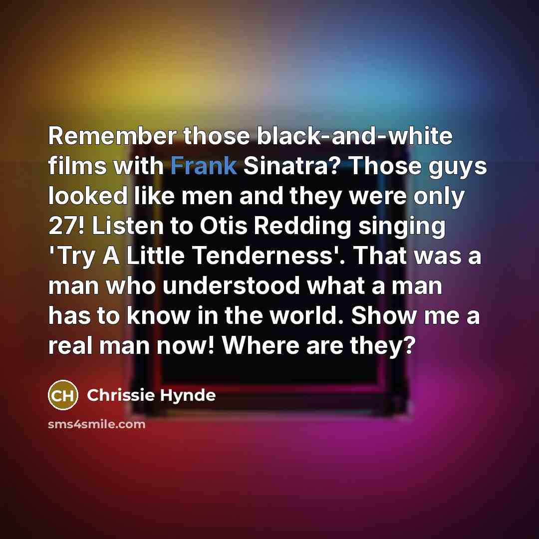 “Remember those black-and-white films with Frank Sinatra? Those guys looked…” quote by Chrissie Hynde