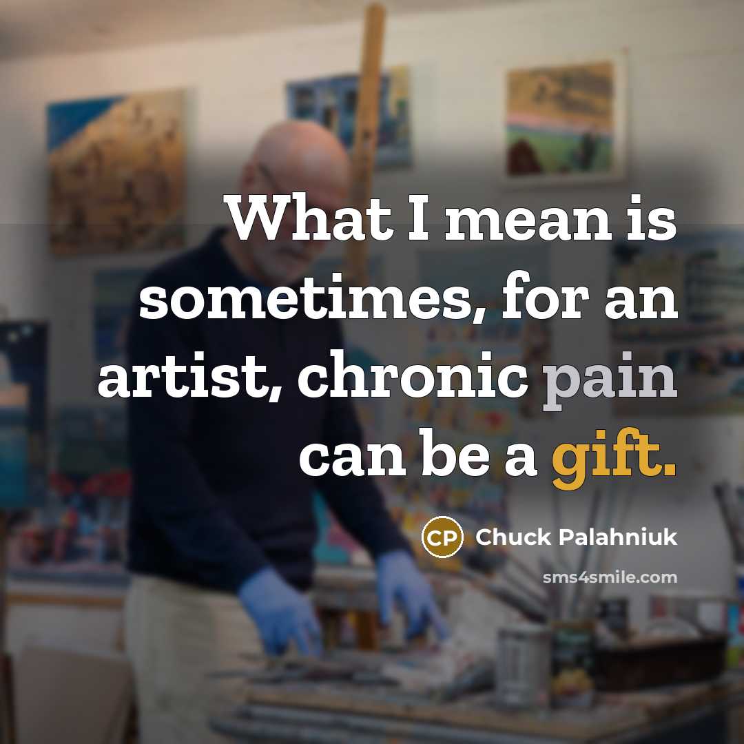 “What I mean is sometimes, for an artist, chronic pain…” quote by Chuck Palahniuk