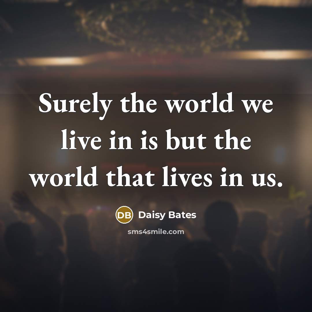 “Surely the world we live in is but the world…” quote by Daisy Bates