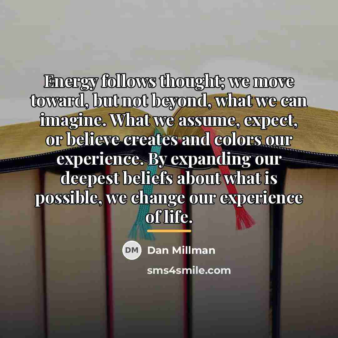 “Energy follows thought; we move toward, but not beyond, what…” quote by Dan Millman