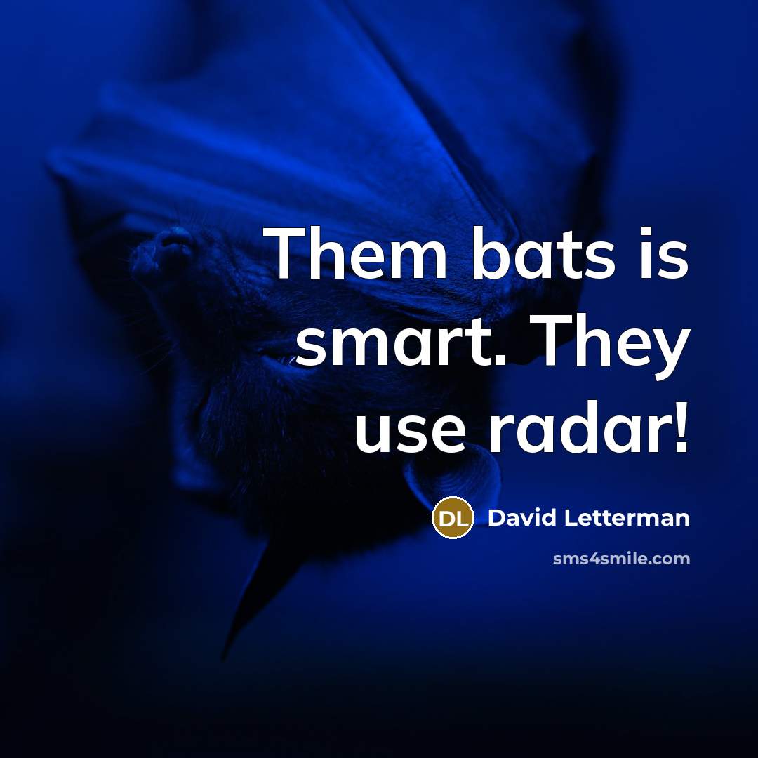 “Them bats is smart. They use radar!…” quote by David Letterman
