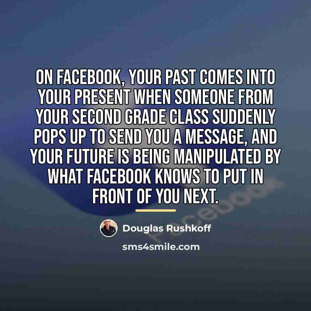 “On Facebook, your past comes into your present when someone…” quote by Douglas Rushkoff
