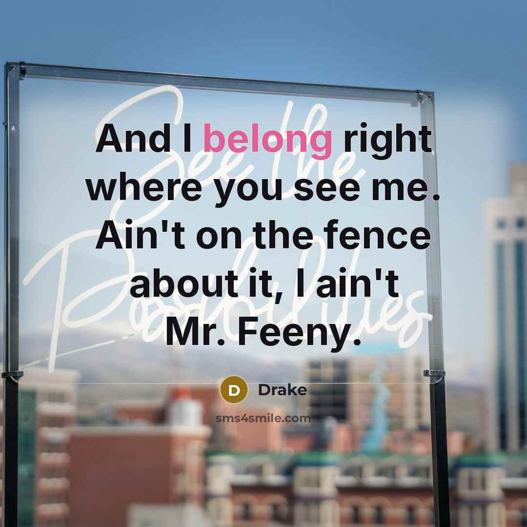 “And I belong right where you see me. Ain't on…” quote by Drake