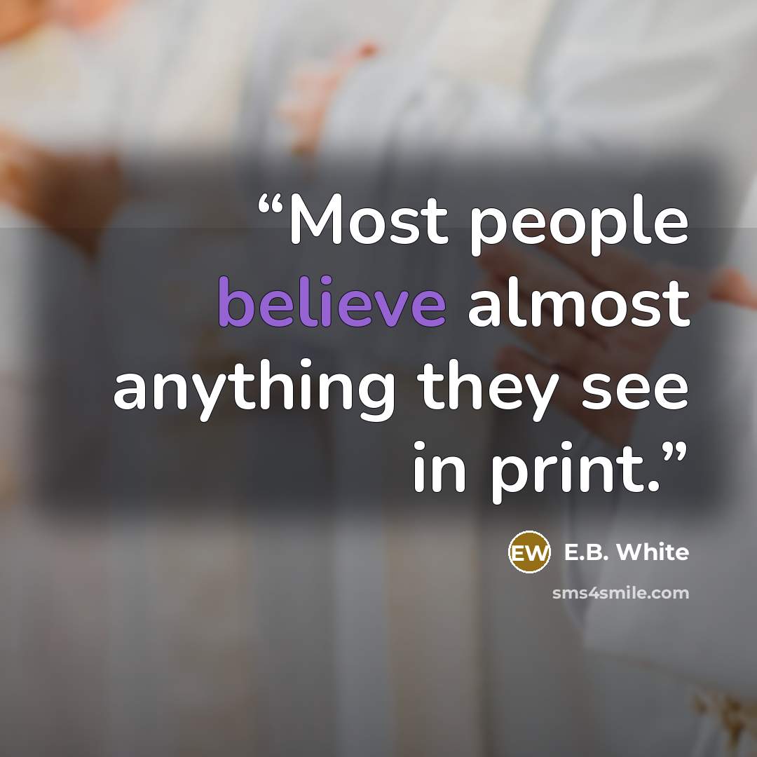 “Most people believe almost anything they see in print.” quote by E.B. White