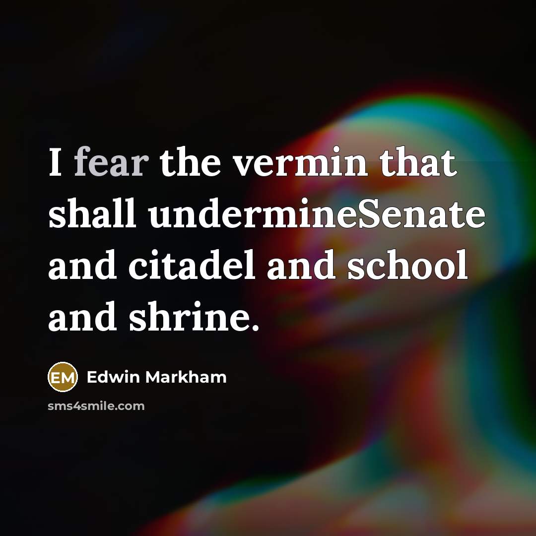 “I fear the vermin that shall undermineSenate and citadel and…” quote by Edwin Markham