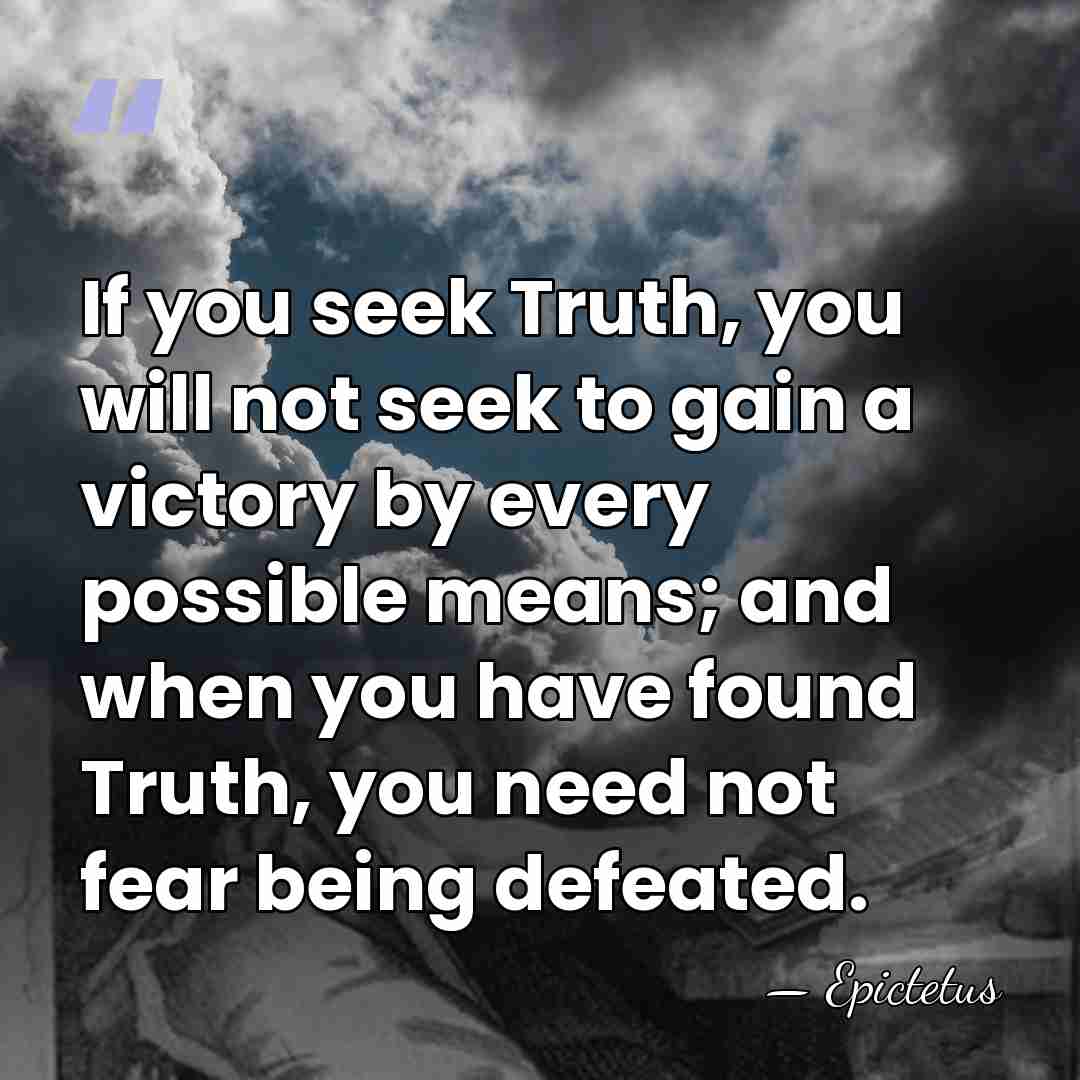 If you seek Truth, you will not seek to gain a victory&hellip; - Epictetus