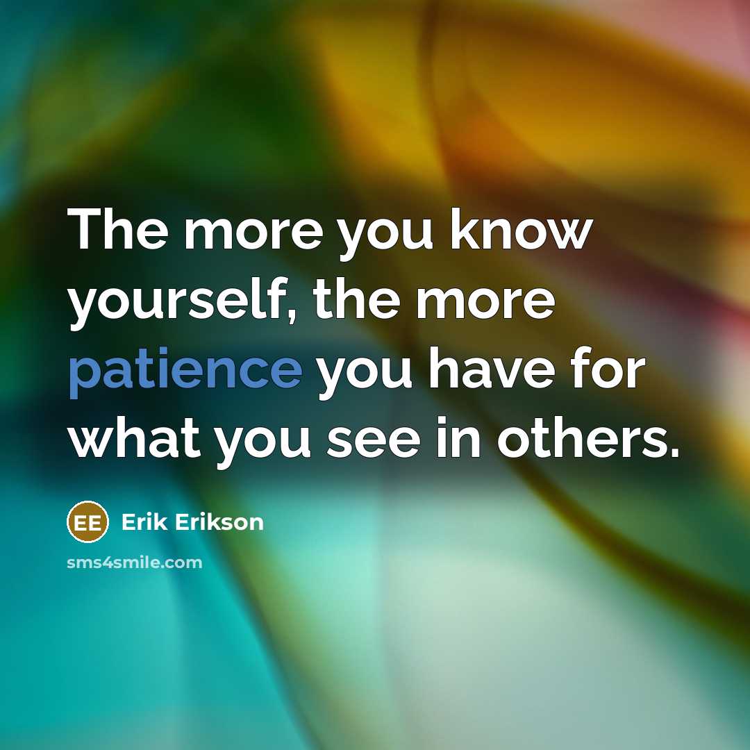 “The more you know yourself, the more patience you have…” quote by Erik Erikson