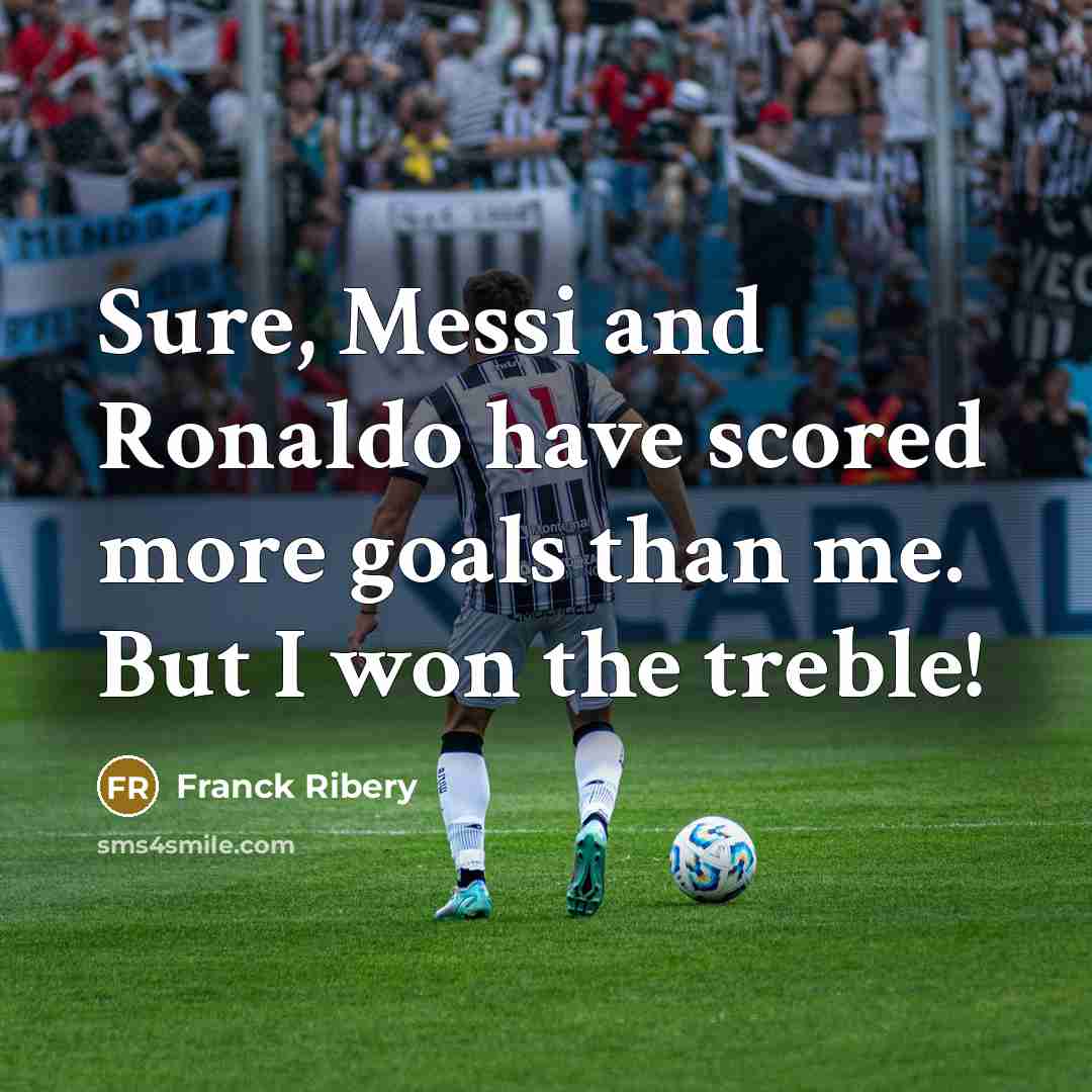 “Sure, Messi and Ronaldo have scored more goals than me.…” quote by Franck Ribery