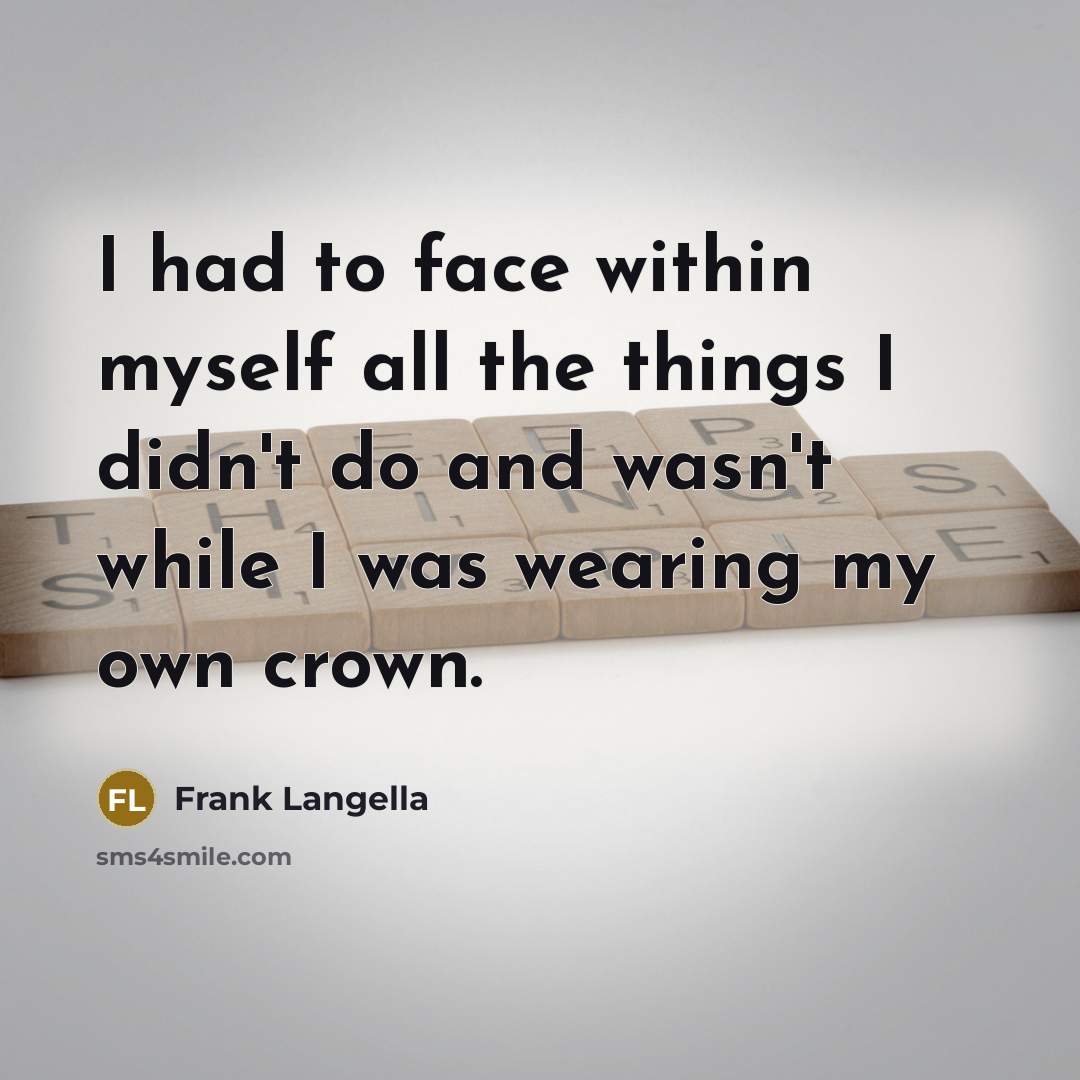 “I had to face within myself all the things I didn't do and wasn't while I was wearing my own crown.” quote by Frank Langella