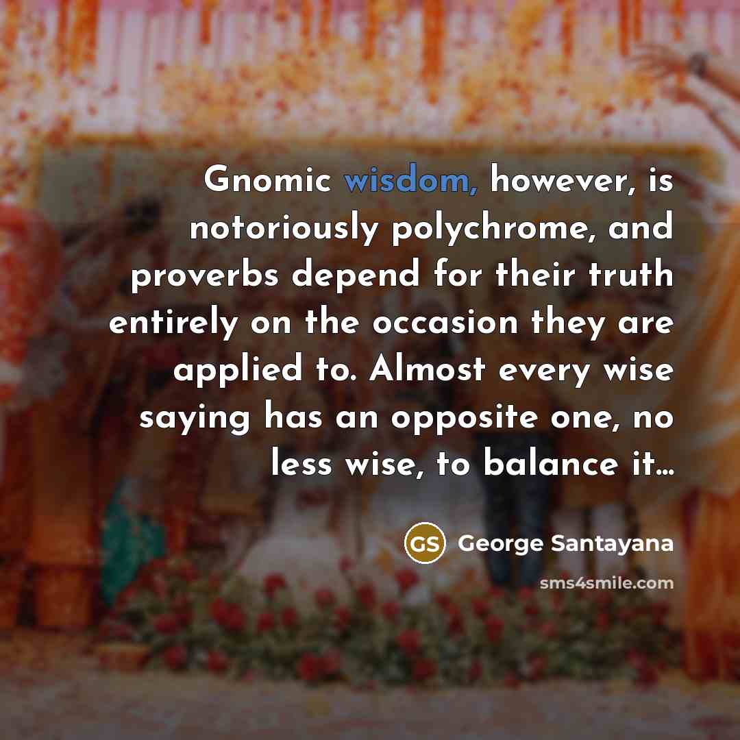 “Gnomic wisdom, however, is notoriously polychrome, and proverbs depend for…” quote by George Santayana