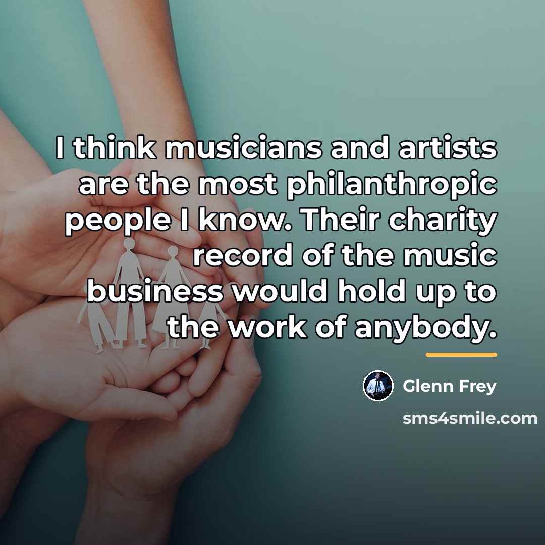 “I think musicians and artists are the most philanthropic people…” quote by Glenn Frey