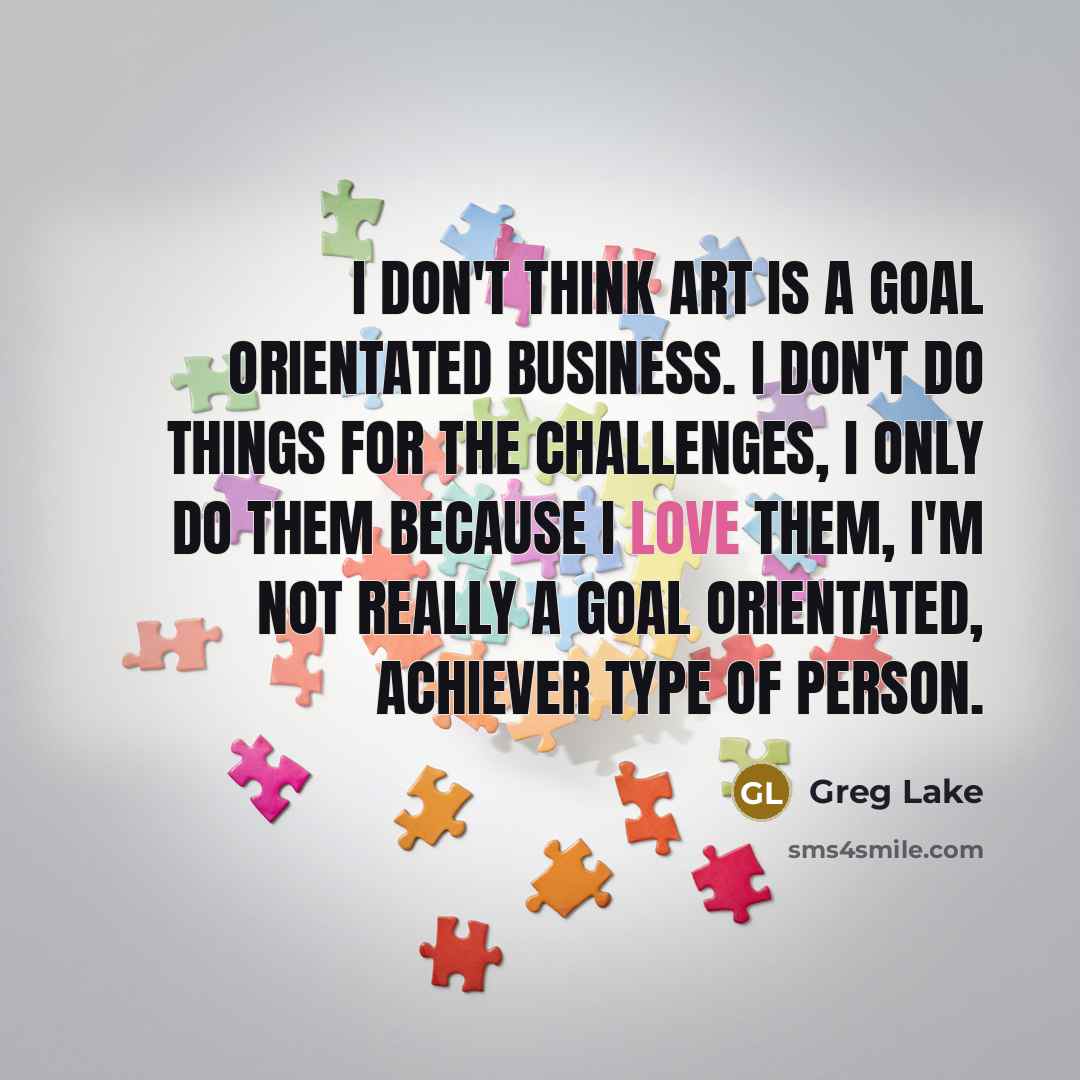 “I don't think art is a goal orientated business. I…” quote by Greg Lake