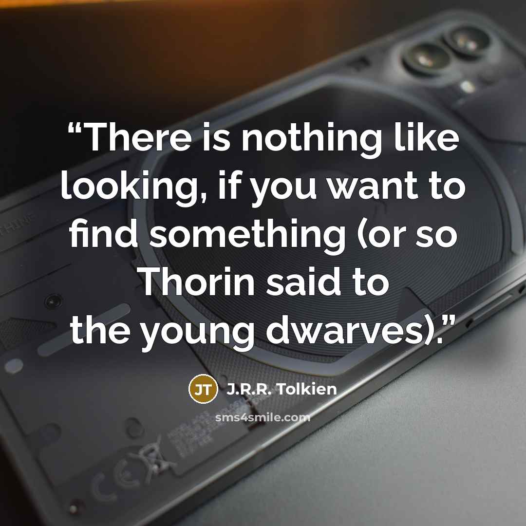 “There is nothing like looking, if you want to find something (or so Thorin said to the young dwarves).” quote by J.R.R. Tolkien