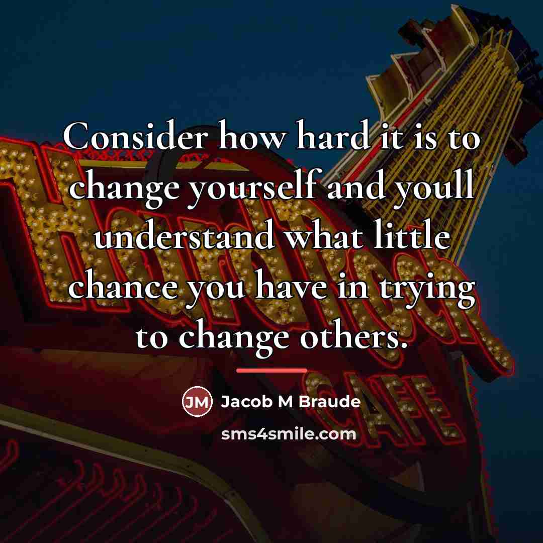“Consider how hard it is to change yourself and youll…” quote by Anonymous