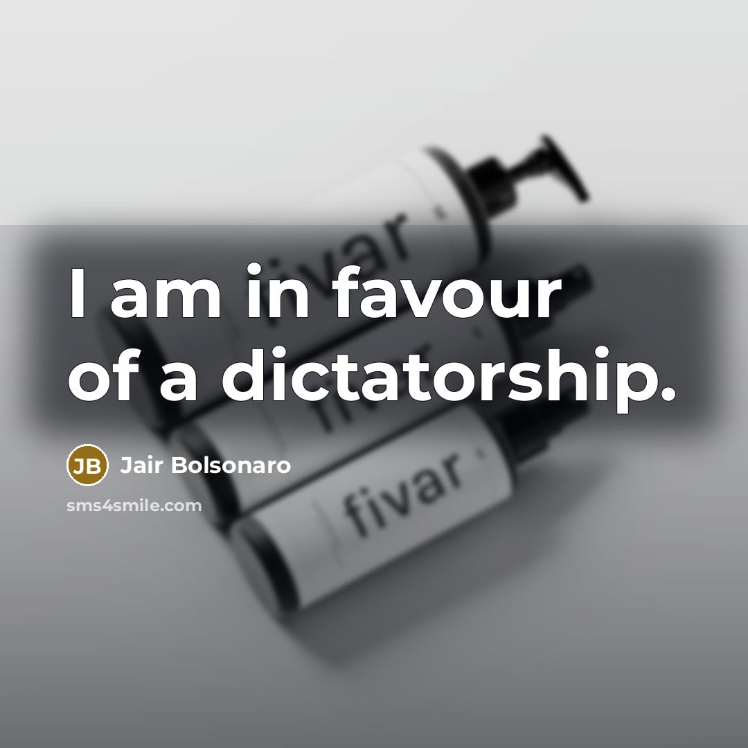 “I am in favour of a dictatorship.…” quote by Jair Bolsonaro