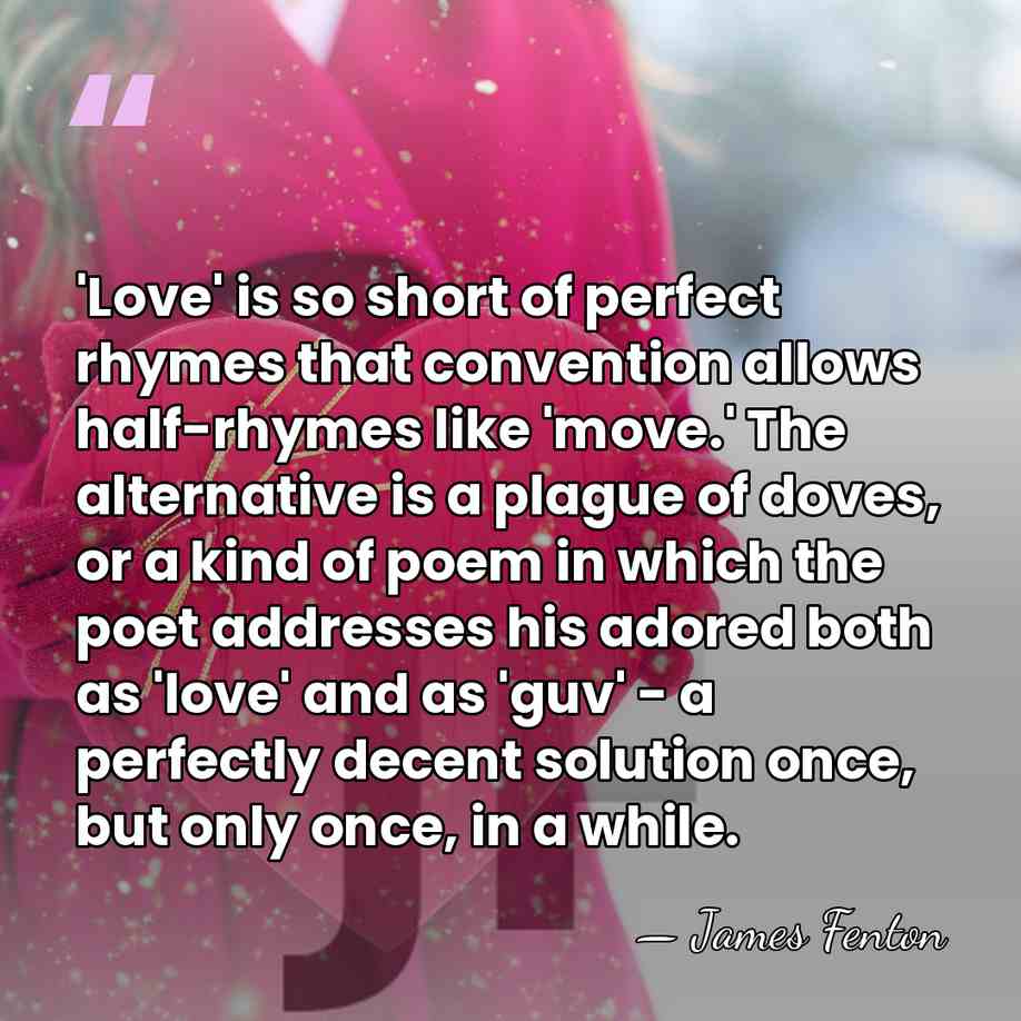 'Love' is so short of perfect rhymes that convention allows half-rhymes like&hellip; - James Fenton