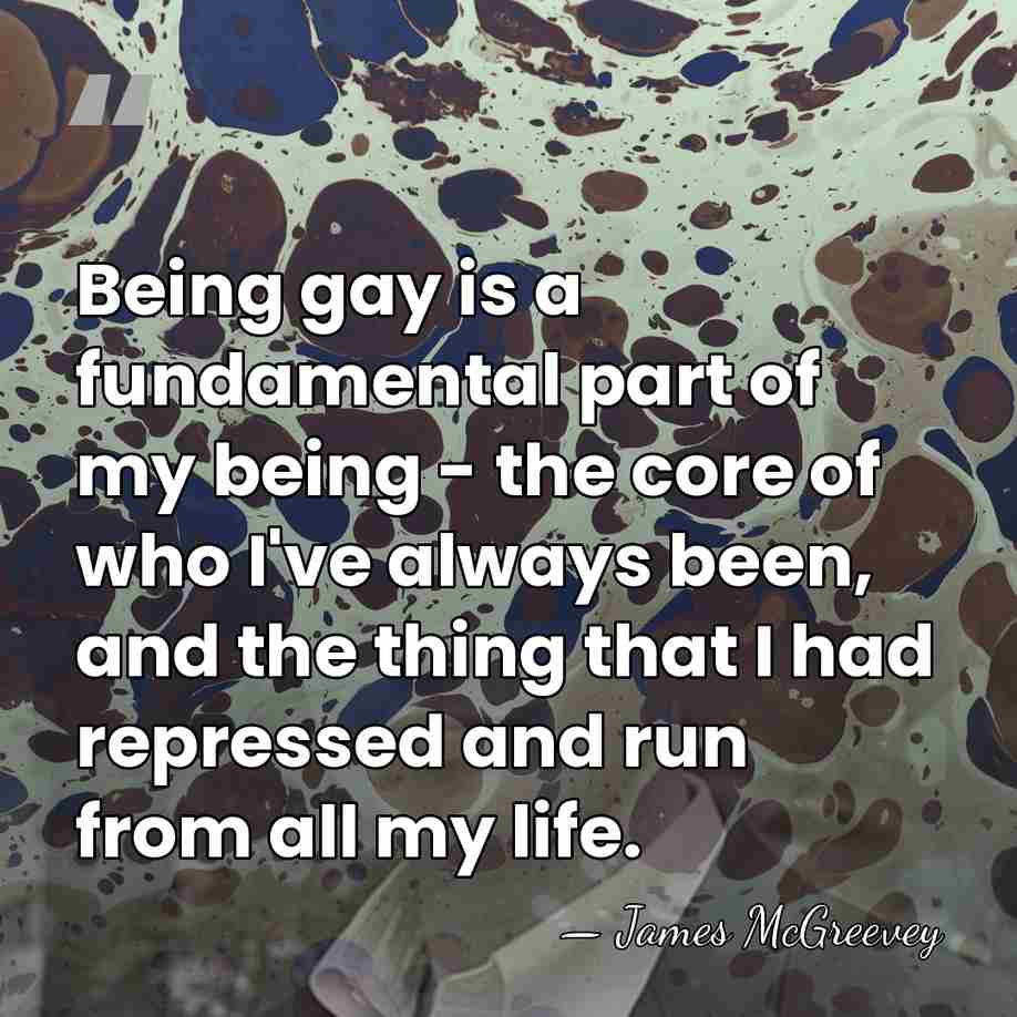Being gay is a fundamental part of my being - the core&hellip; - James McGreevey