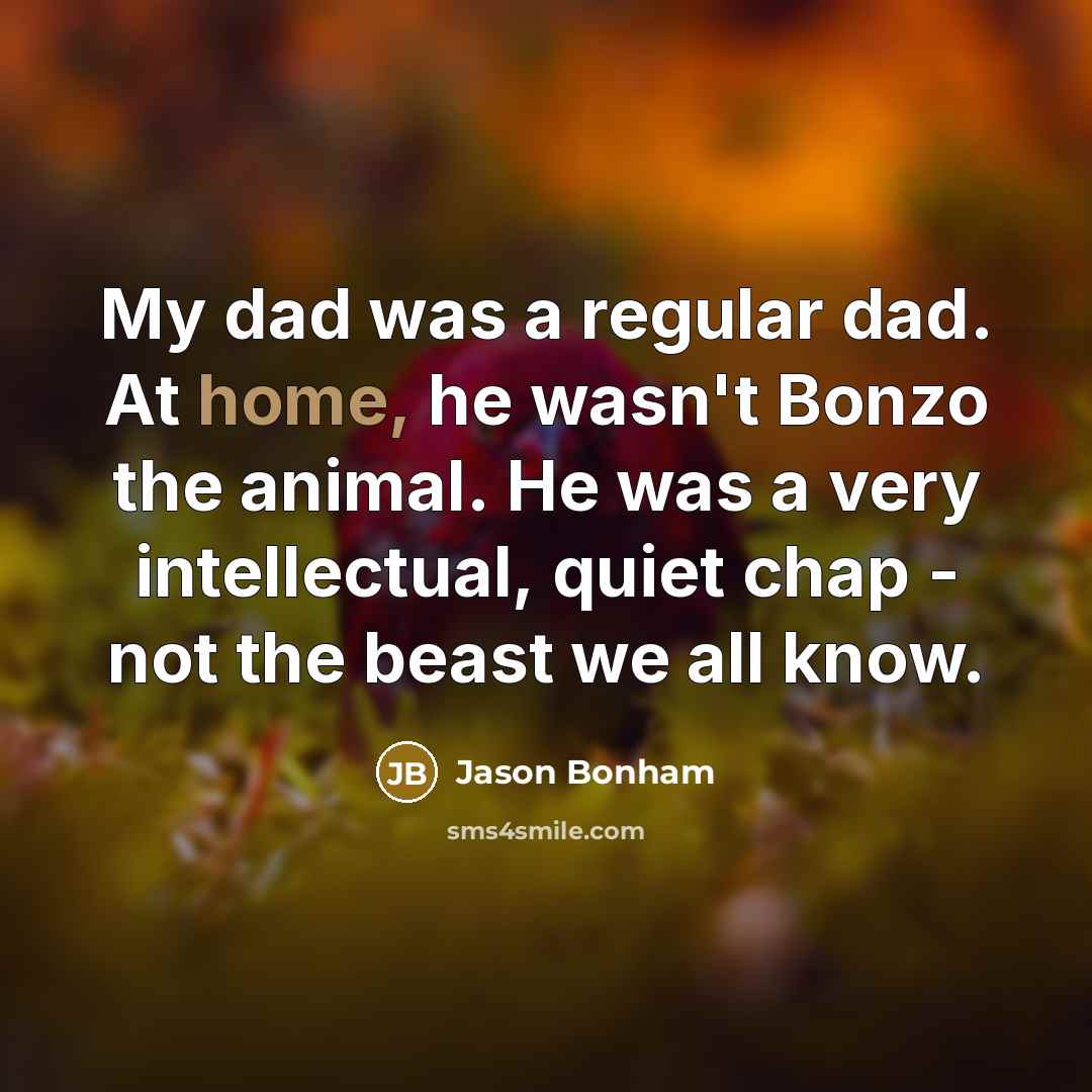 “My dad was a regular dad. At home, he wasn't…” quote by Jason Bonham