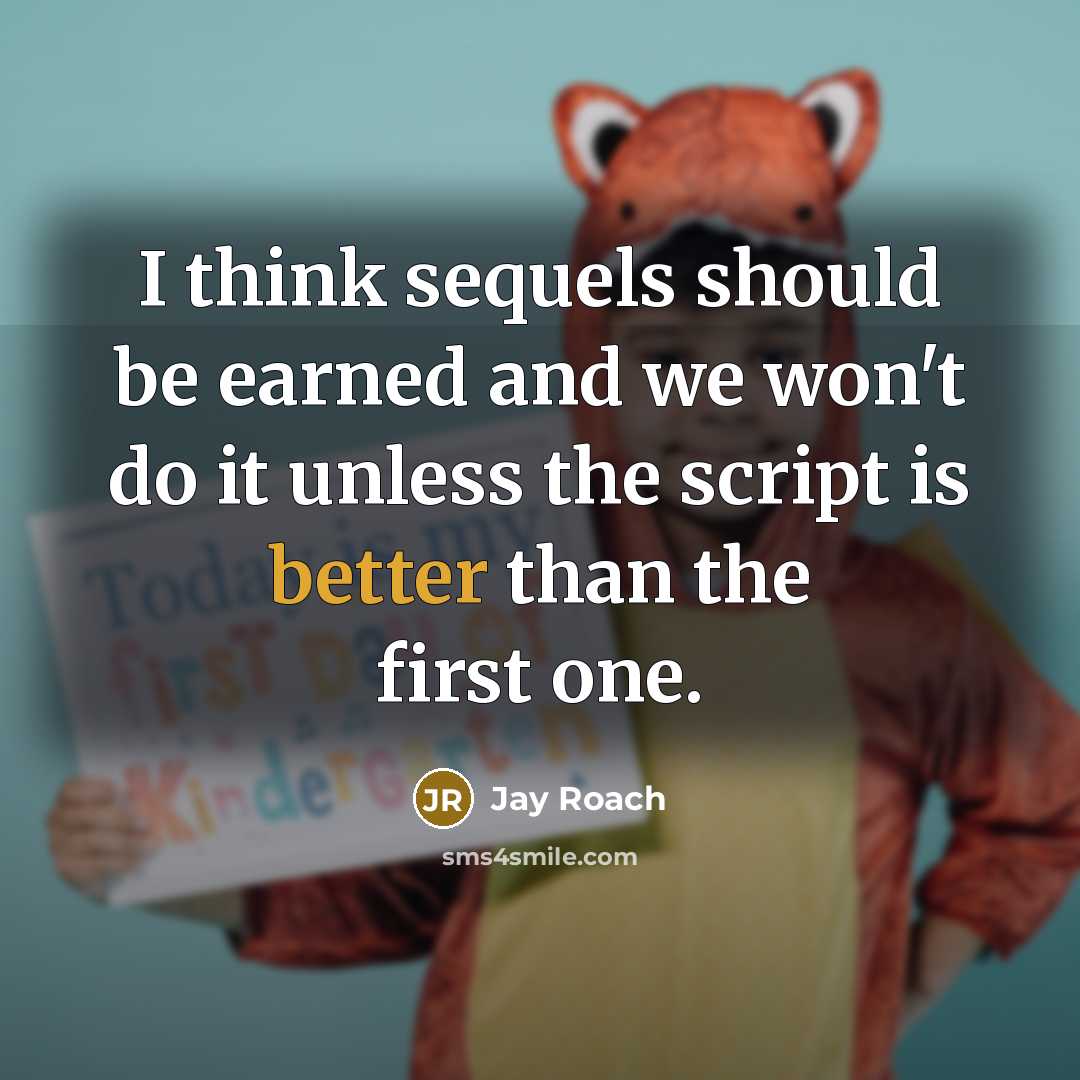 “I think sequels should be earned and we won't do it unless the script is better than the first one.” quote by Jay Roach