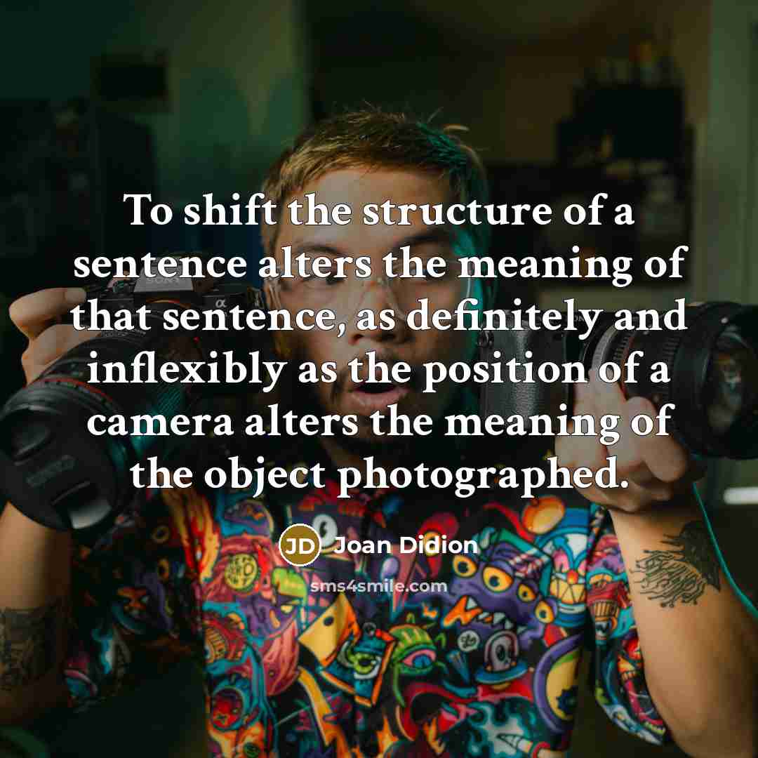 “To shift the structure of a sentence alters the meaning…” quote by Joan Didion
