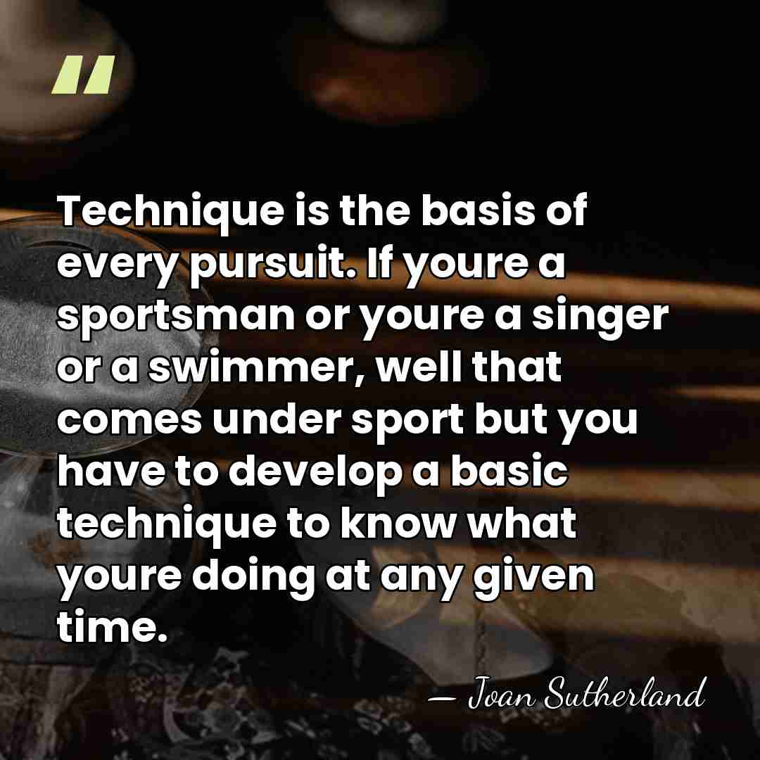 Technique is the basis of every pursuit. If youre a sportsman or&hellip; - Joan Sutherland