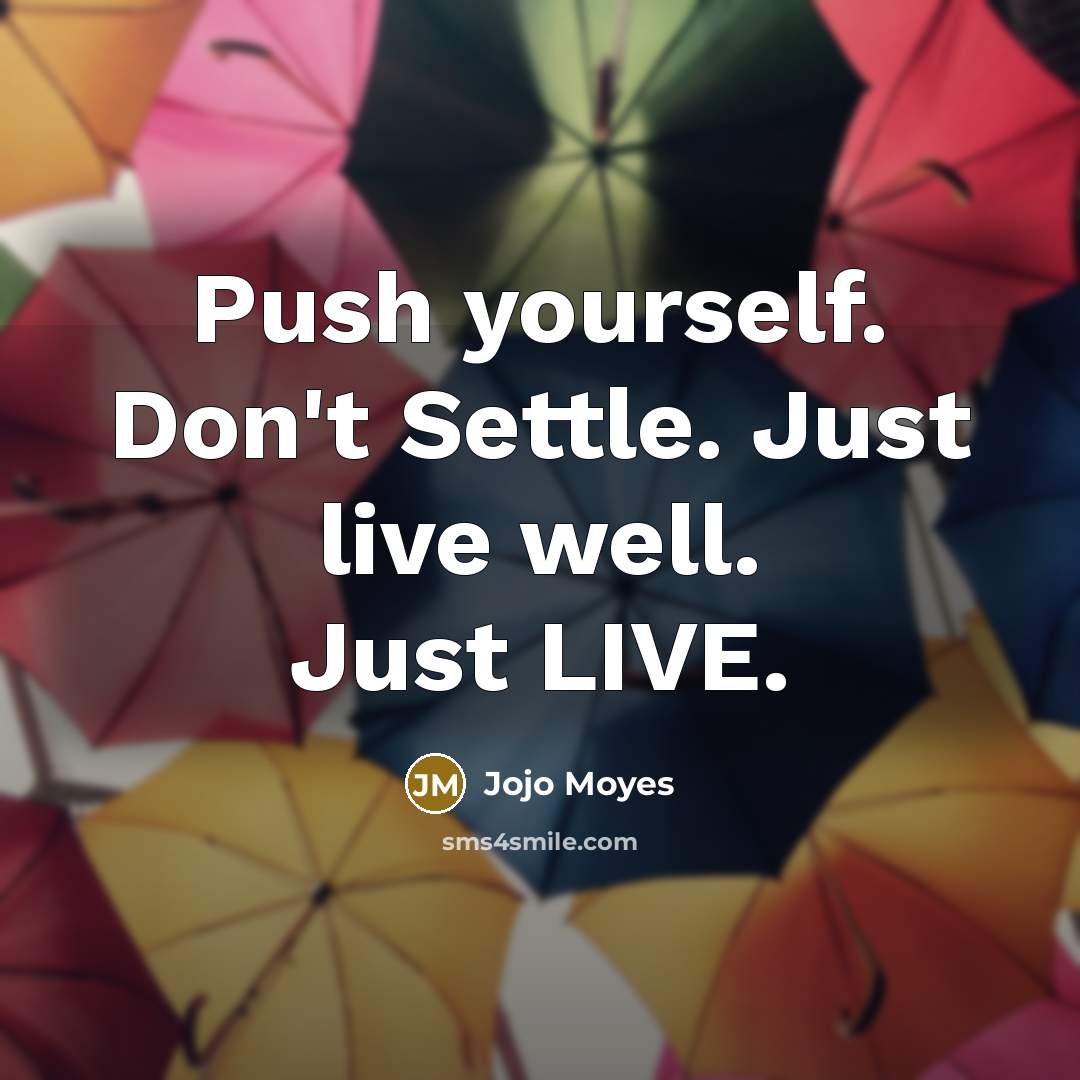 “Push yourself. Don't Settle. Just live well. Just LIVE.…” quote by Jojo Moyes