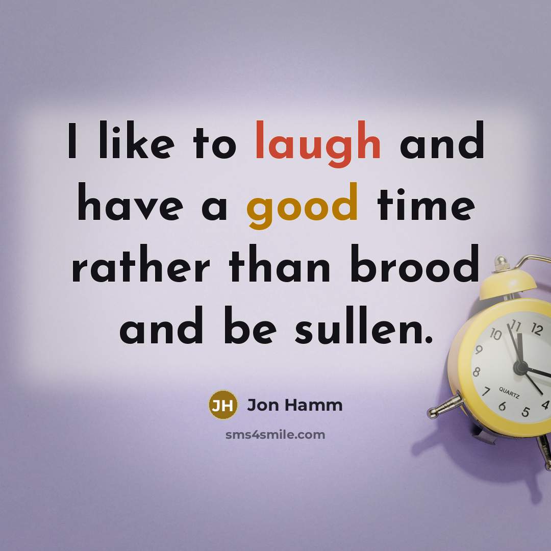 “I like to laugh and have a good time rather than brood and be sullen.” quote by Jon Hamm