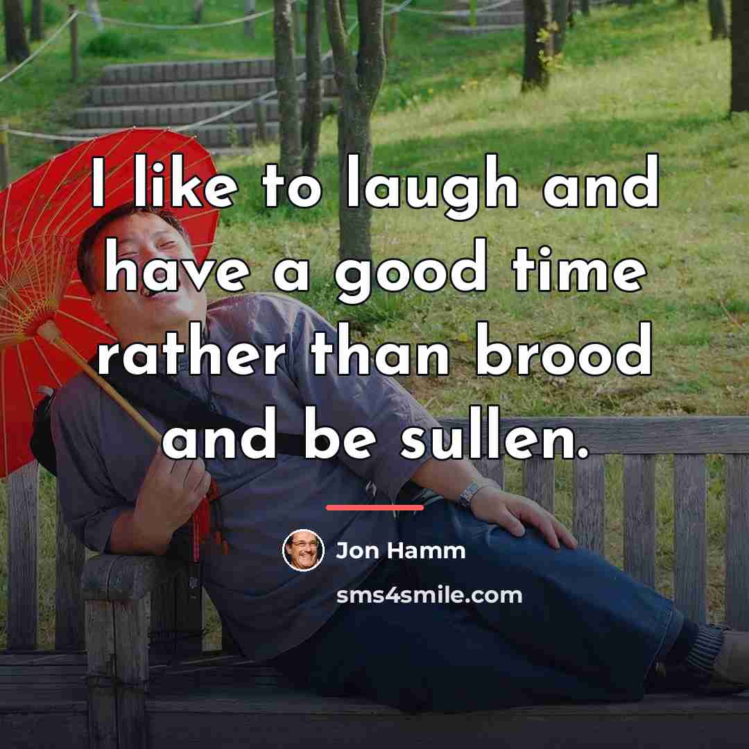 “I like to laugh and have a good time rather…” quote by Jon Hamm
