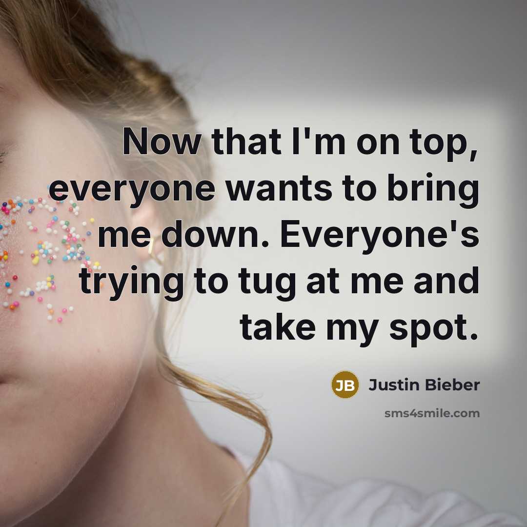 “Now that I'm on top, everyone wants to bring me…” quote by Justin Bieber