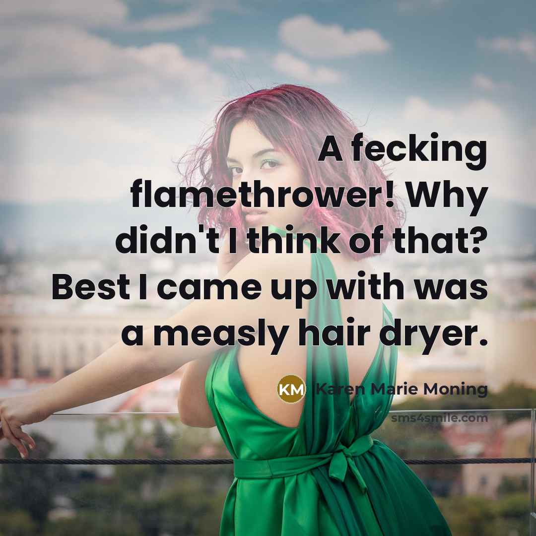 “A fecking flamethrower! Why didn't I think of that? Best…” quote by Karen Marie Moning