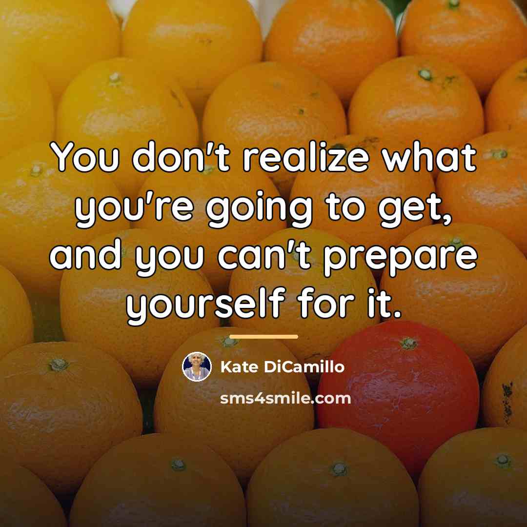 “You don't realize what you're going to get, and you…” quote by Kate DiCamillo