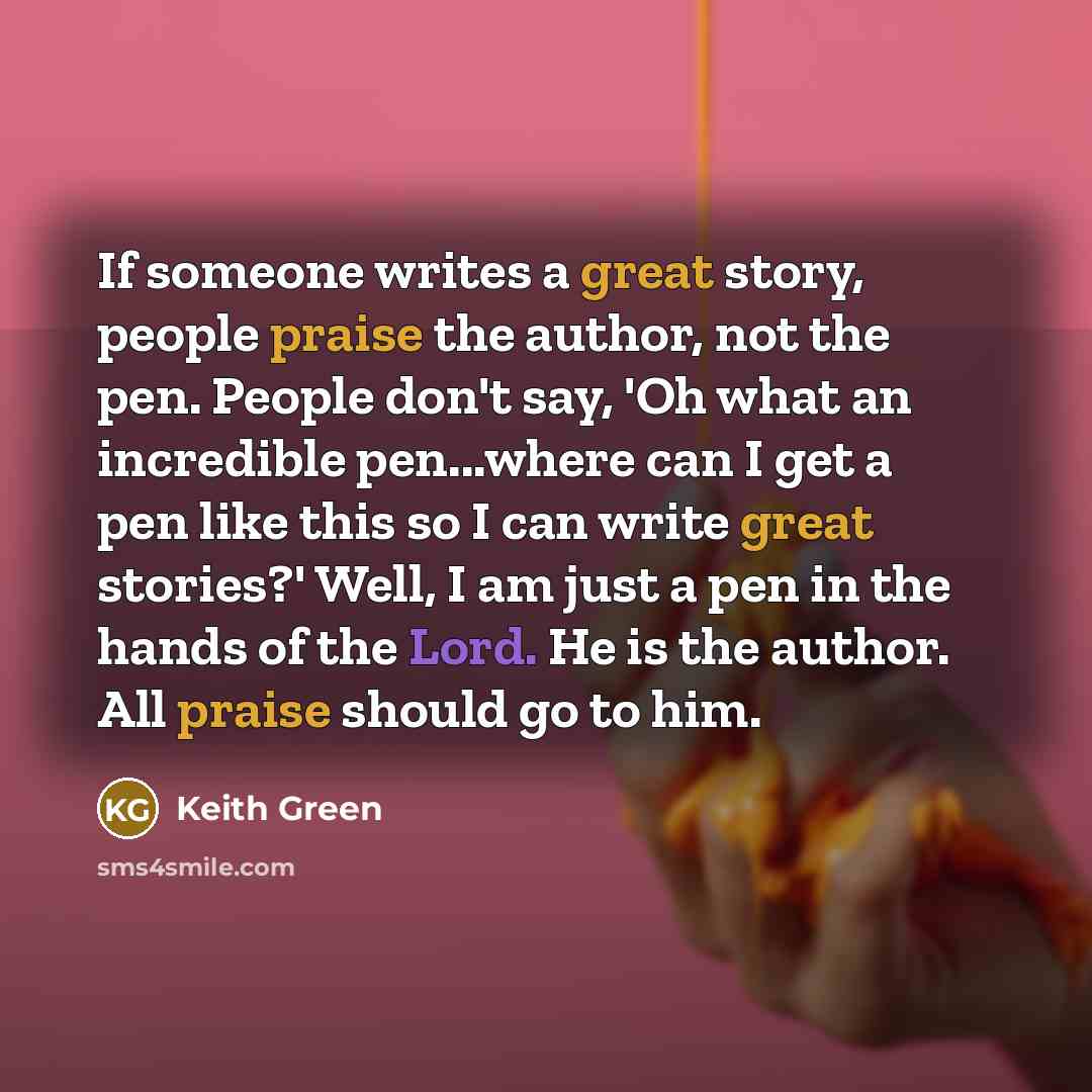 “If someone writes a great story, people praise the author,…” quote by Keith Green